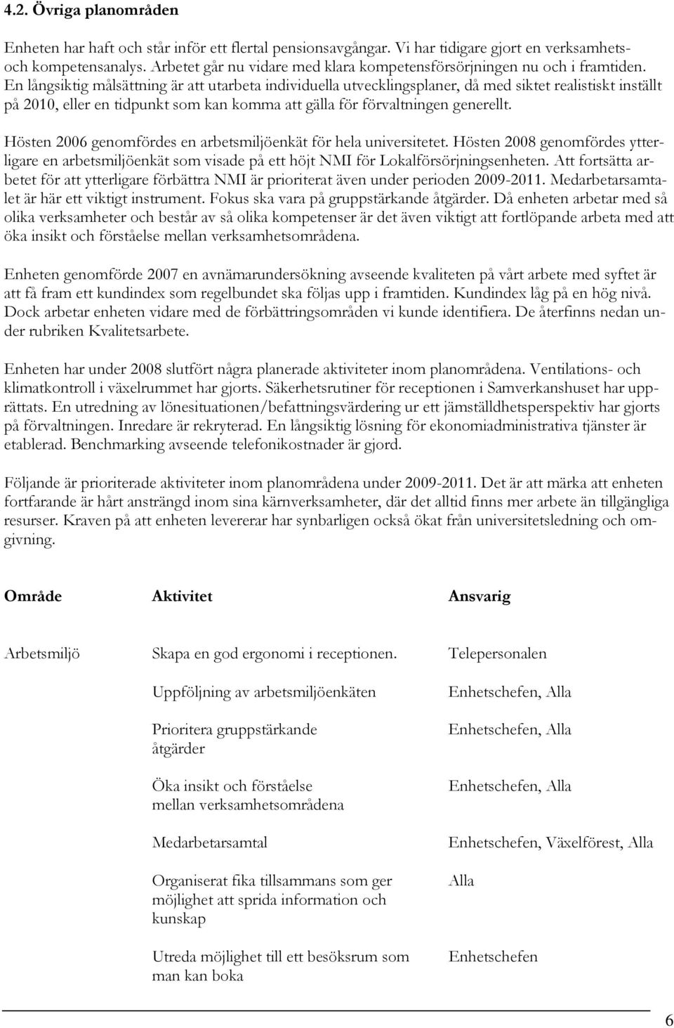 En långsiktig målsättning är att utarbeta individuella utvecklingsplaner, då med siktet realistiskt inställt på 2010, eller en tidpunkt som kan komma att gälla för förvaltningen generellt.