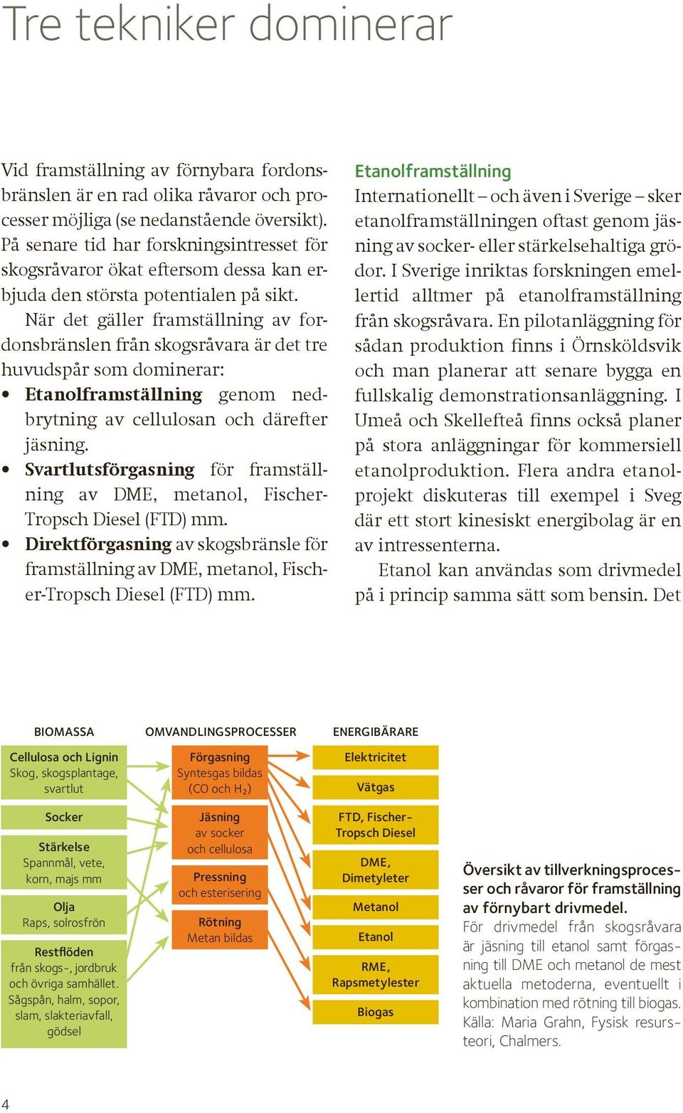 När det gäller framställning av fordonsbränslen från skogsråvara är det tre huvudspår som dominerar: Etanolframställning genom nedbrytning av cellulosan och därefter jäsning.