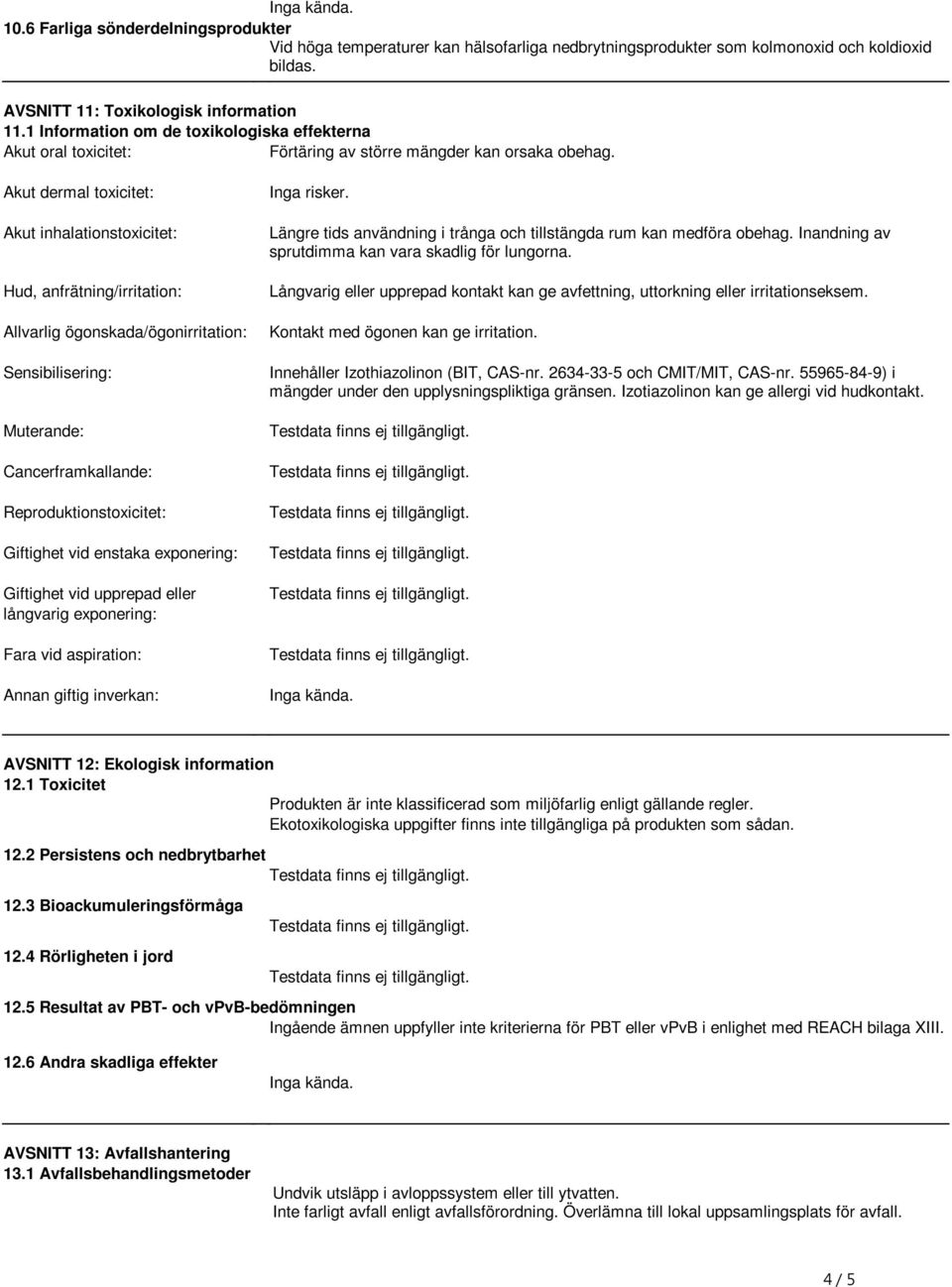Akut dermal toxicitet: Akut inhalationstoxicitet: Hud, anfrätning/irritation: Allvarlig ögonskada/ögonirritation: Sensibilisering: Muterande: Cancerframkallande: Reproduktionstoxicitet: Giftighet vid
