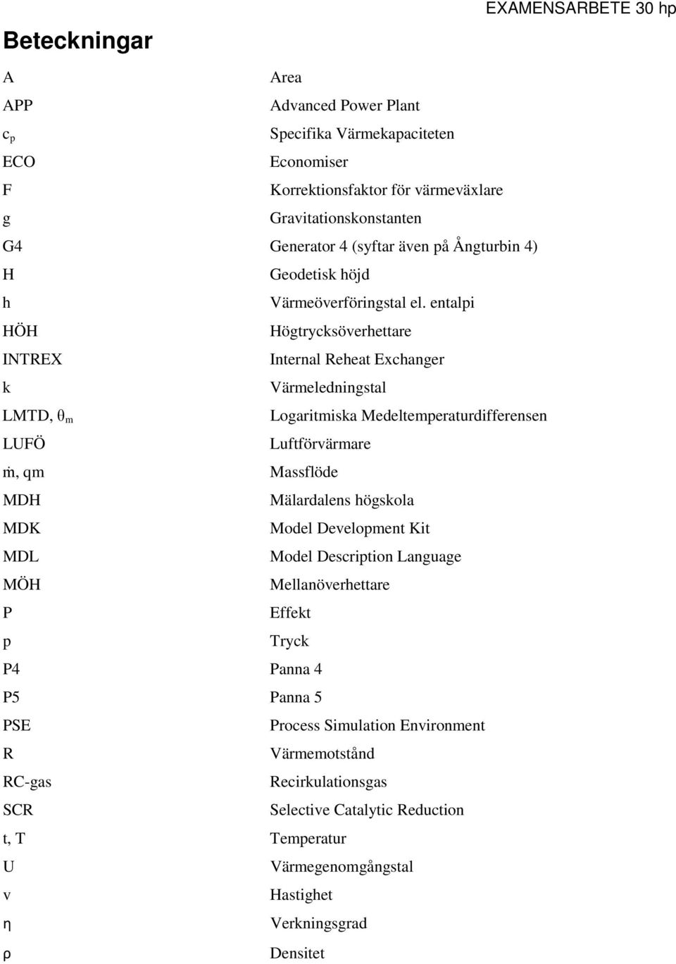 entalpi HÖH Högtrycksöverhettare INTREX Internal Reheat Exchanger k Värmeledningstal LMTD, θ m Logaritmiska Medeltemperaturdifferensen LUFÖ Luftförvärmare ṁ, qm Massflöde MDH Mälardalens