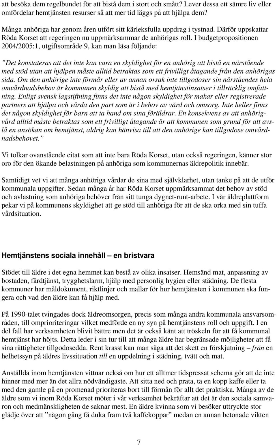 I budgetpropositionen 2004/2005:1, utgiftsområde 9, kan man läsa följande: Det konstateras att det inte kan vara en skyldighet för en anhörig att bistå en närstående med stöd utan att hjälpen måste