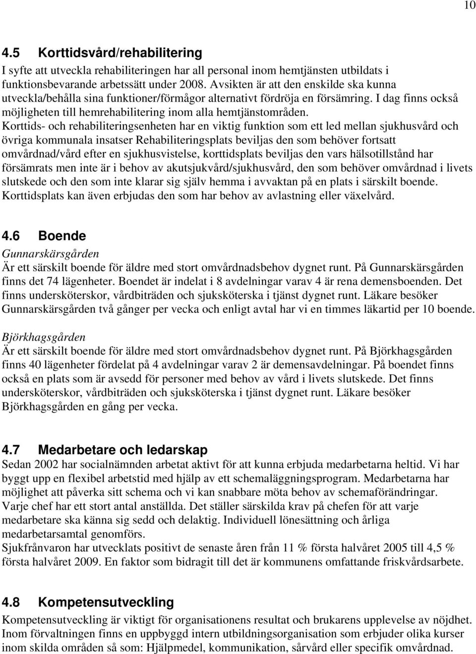 Korttids- och rehabiliteringsenheten har en viktig funktion som ett led mellan sjukhusvård och övriga kommunala insatser Rehabiliteringsplats beviljas den som behöver fortsatt omvårdnad/vård efter en