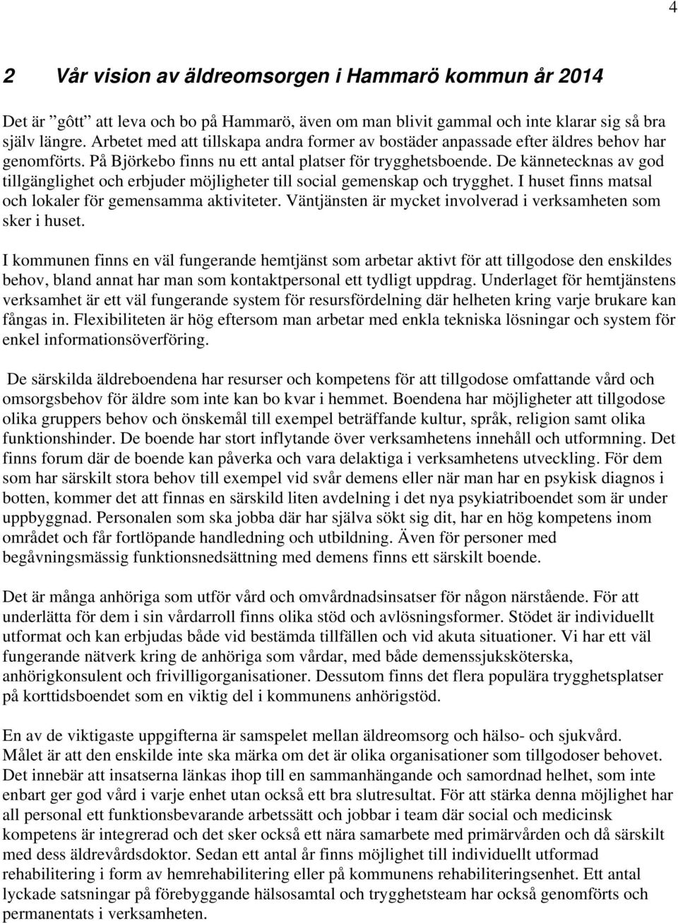 De kännetecknas av god tillgänglighet och erbjuder möjligheter till social gemenskap och trygghet. I huset finns matsal och lokaler för gemensamma aktiviteter.