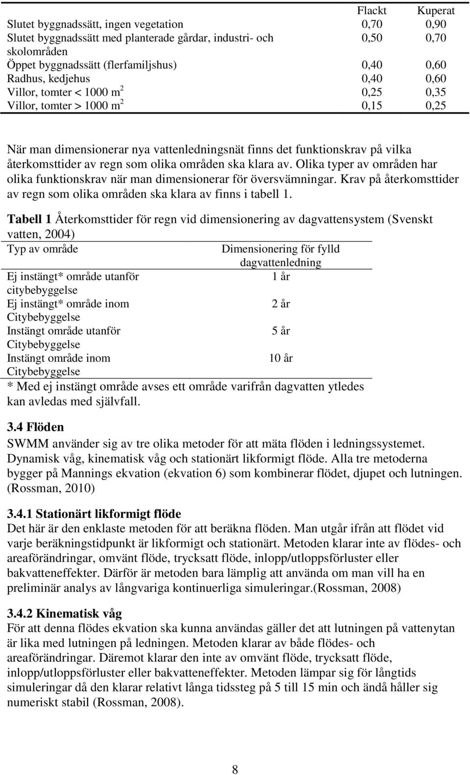 olika områden ska klara av. Olika typer av områden har olika funktionskrav när man dimensionerar för översvämningar. Krav på återkomsttider av regn som olika områden ska klara av finns i tabell 1.