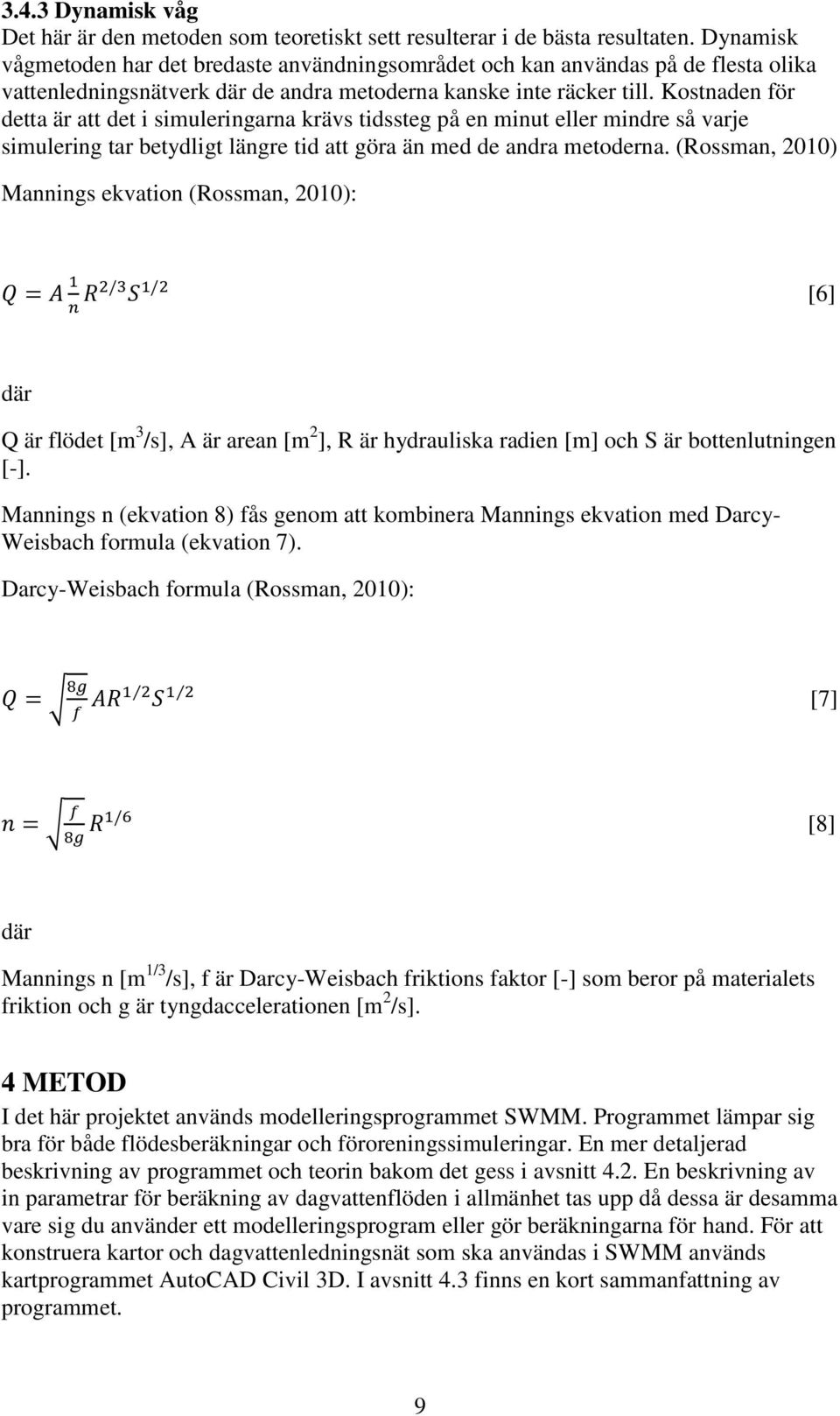 Kostnaden för detta är att det i simuleringarna krävs tidssteg på en minut eller mindre så varje simulering tar betydligt längre tid att göra än med de andra metoderna.