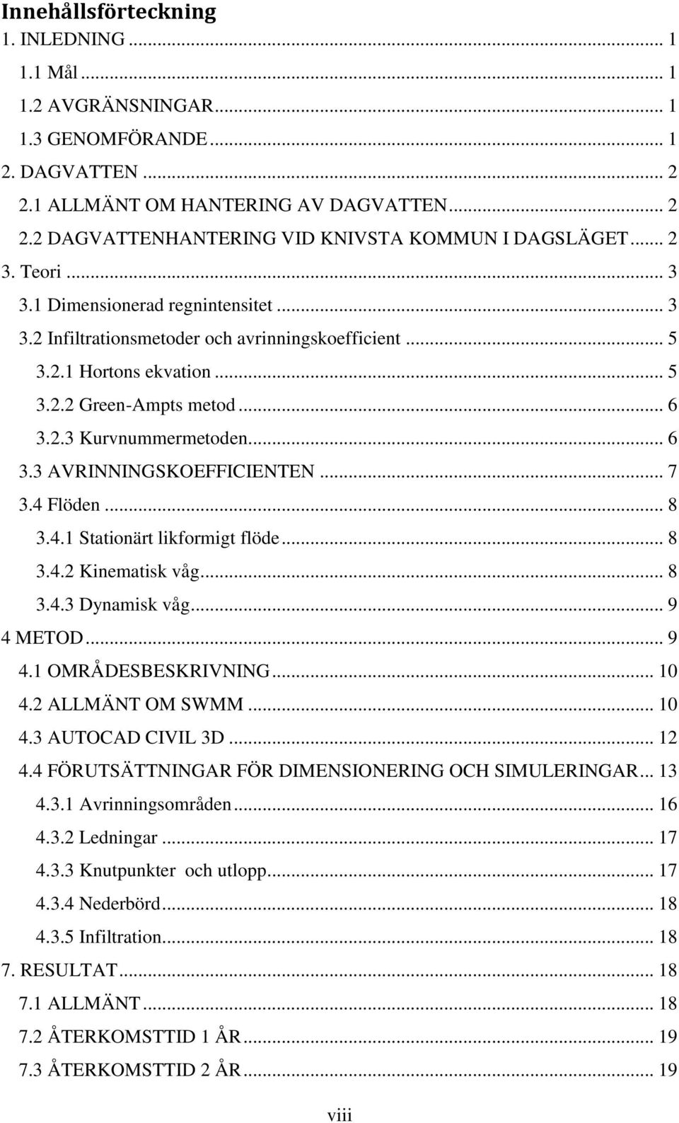 .. 7 3.4 Flöden... 8 3.4.1 Stationärt likformigt flöde... 8 3.4.2 Kinematisk våg... 8 3.4.3 Dynamisk våg... 9 4 METOD... 9 4.1 OMRÅDESBESKRIVNING... 10 4.2 ALLMÄNT OM SWMM... 10 4.3 AUTOCAD CIVIL 3D.