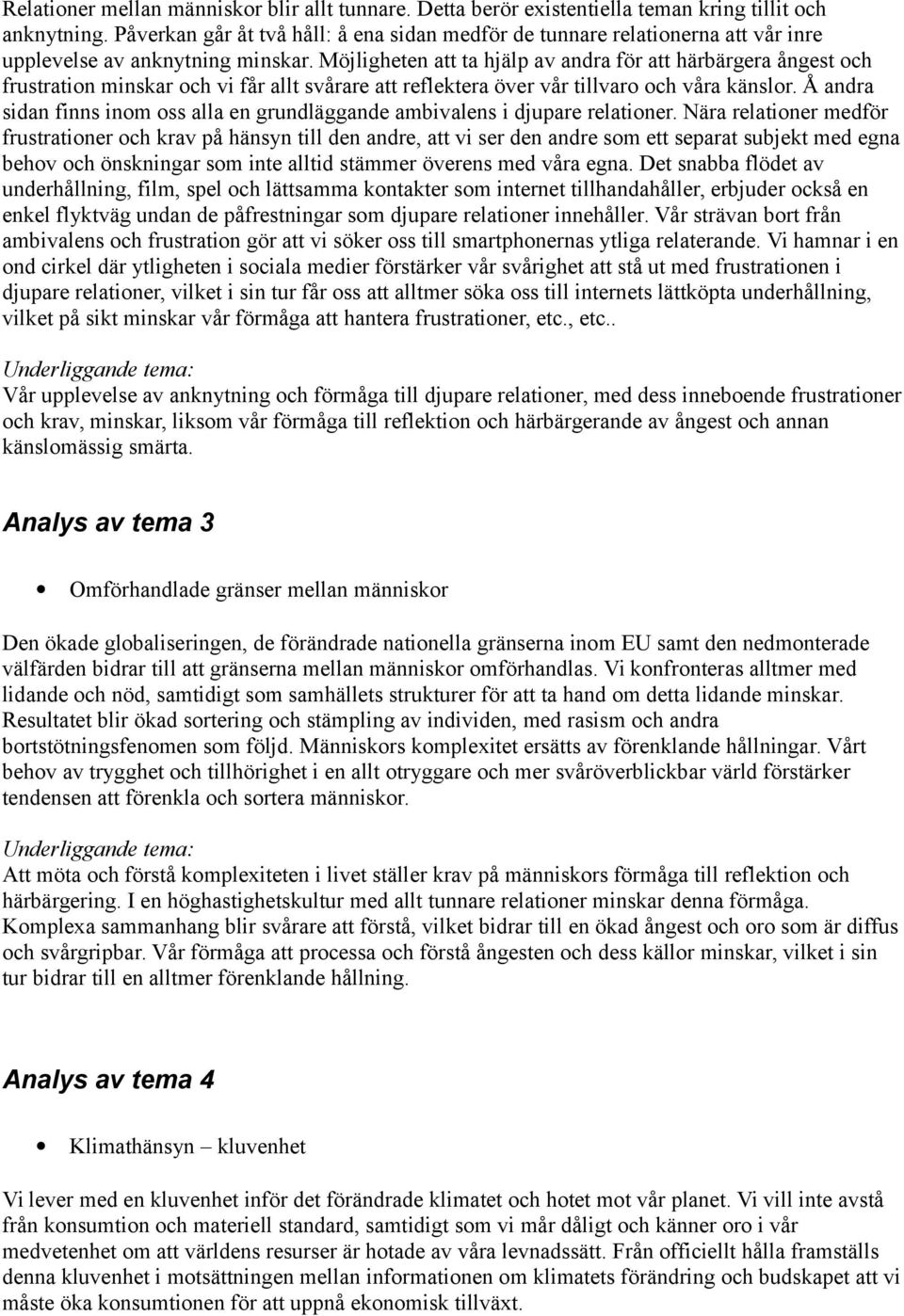 Möjligheten att ta hjälp av andra för att härbärgera ångest och frustration minskar och vi får allt svårare att reflektera över vår tillvaro och våra känslor.