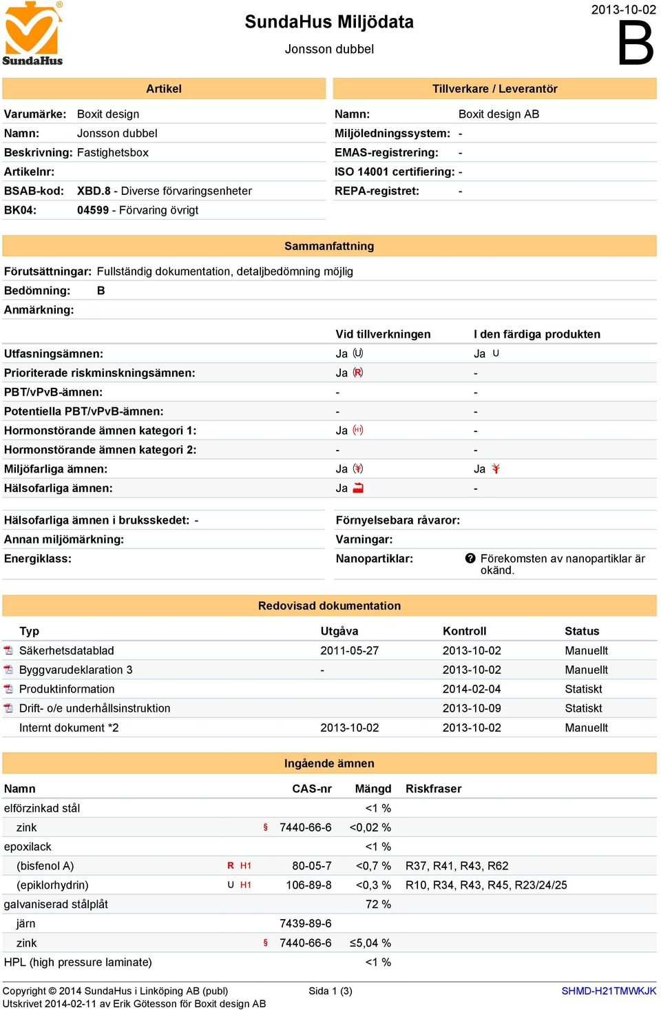 Fullständig dokumentation, detaljbedömning möjlig edömning: Anmärkning: Vid tillverkningen I den färdiga produkten Utfasningsämnen: Prioriterade riskminskningsämnen: - PT/vPv-ämnen: - - Potentiella