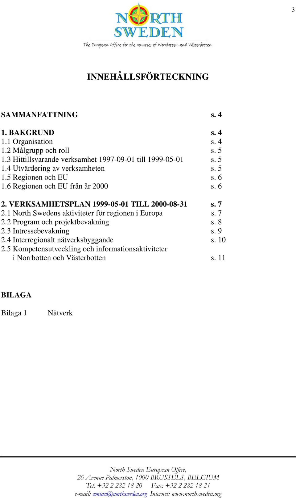 6 Regionen och EU från år 2000 s. 6 2. VERKSAMHETSPLAN 1999-05-01 TILL 2000-08-31 s. 7 2.1 North Swedens aktiviteter för regionen i Europa s. 7 2.2 Program och projektbevakning s.