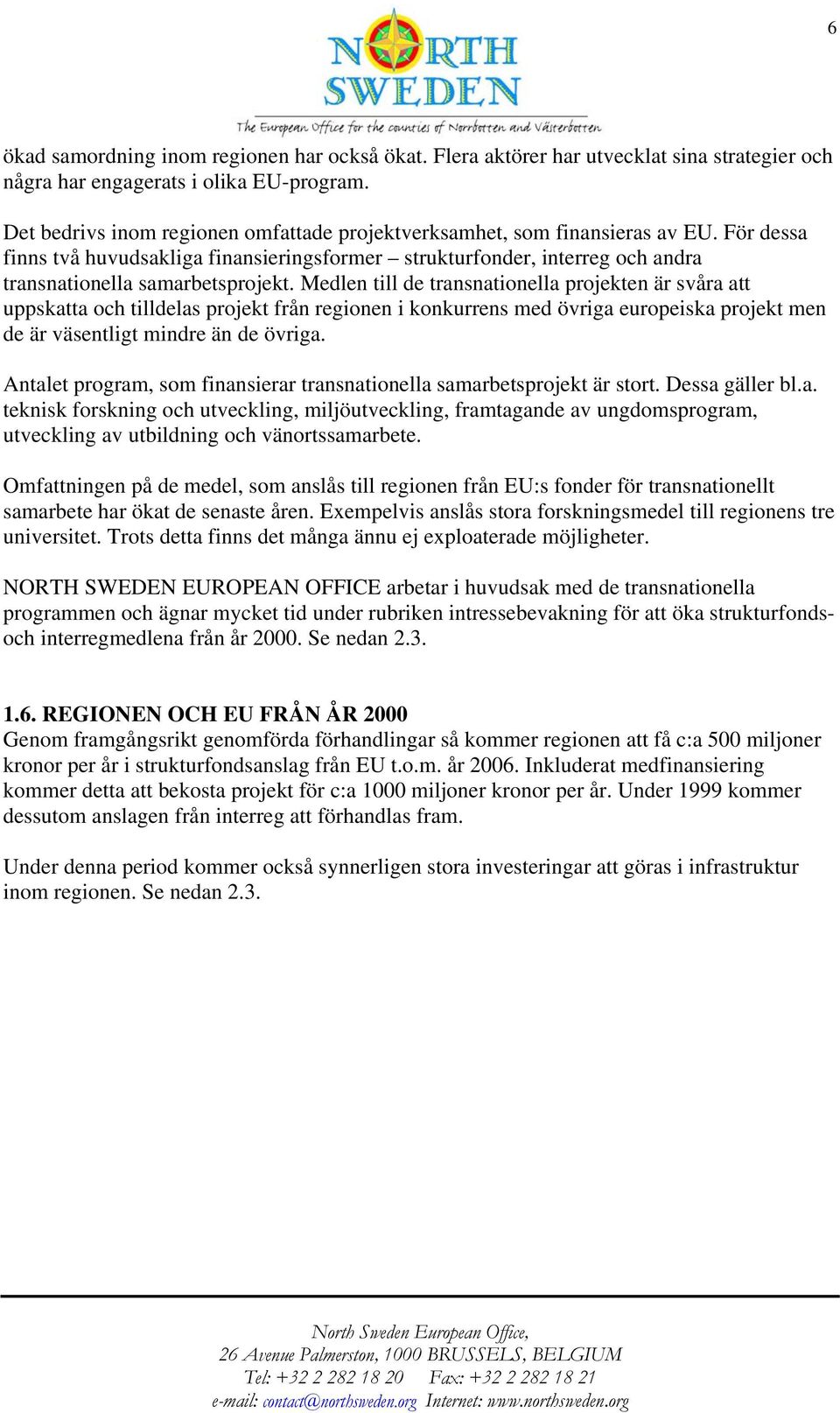 Medlen till de transnationella projekten är svåra att uppskatta och tilldelas projekt från regionen i konkurrens med övriga europeiska projekt men de är väsentligt mindre än de övriga.