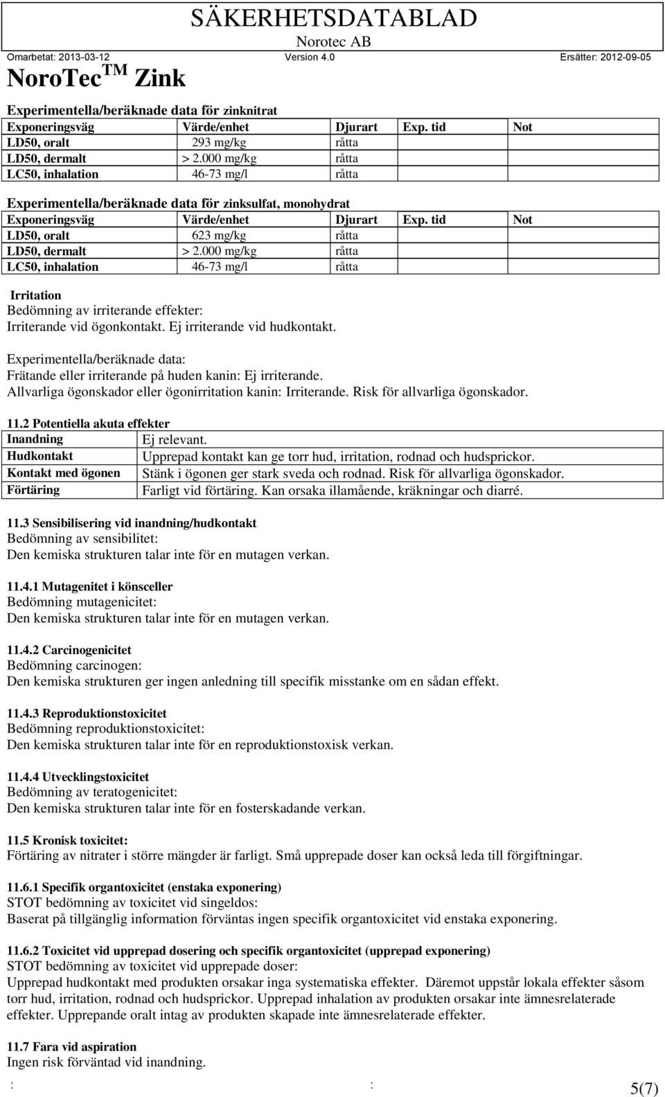 tid Not LD50, dermalt > 2.000 mg/kg råtta LC50, inhalation 46-73 mg/l råtta Irritation Bedömning av irriterande effekter: Irriterande vid ögonkontakt. Ej irriterande vid hudkontakt.