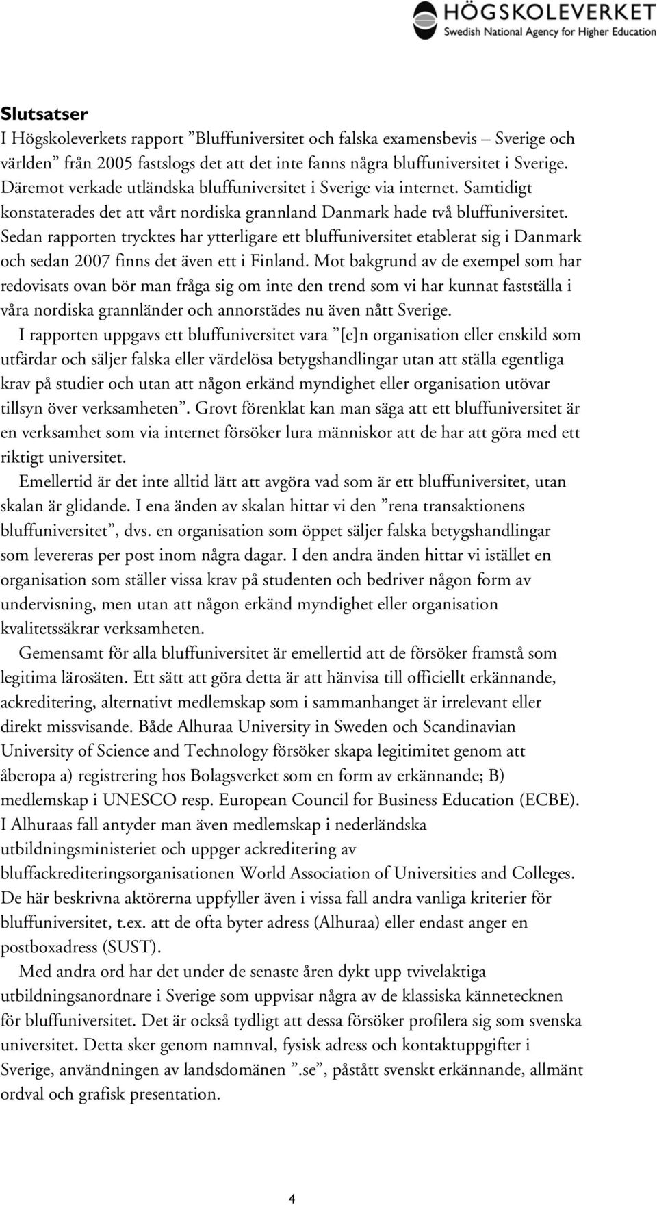 Sedan rapporten trycktes har ytterligare ett bluffuniversitet etablerat sig i Danmark och sedan 2007 finns det även ett i Finland.