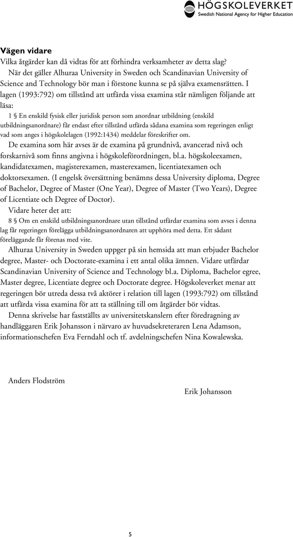 I lagen (1993:792) om tillstånd att utfärda vissa examina står nämligen följande att läsa: 1 En enskild fysisk eller juridisk person som anordnar utbildning (enskild utbildningsanordnare) får endast