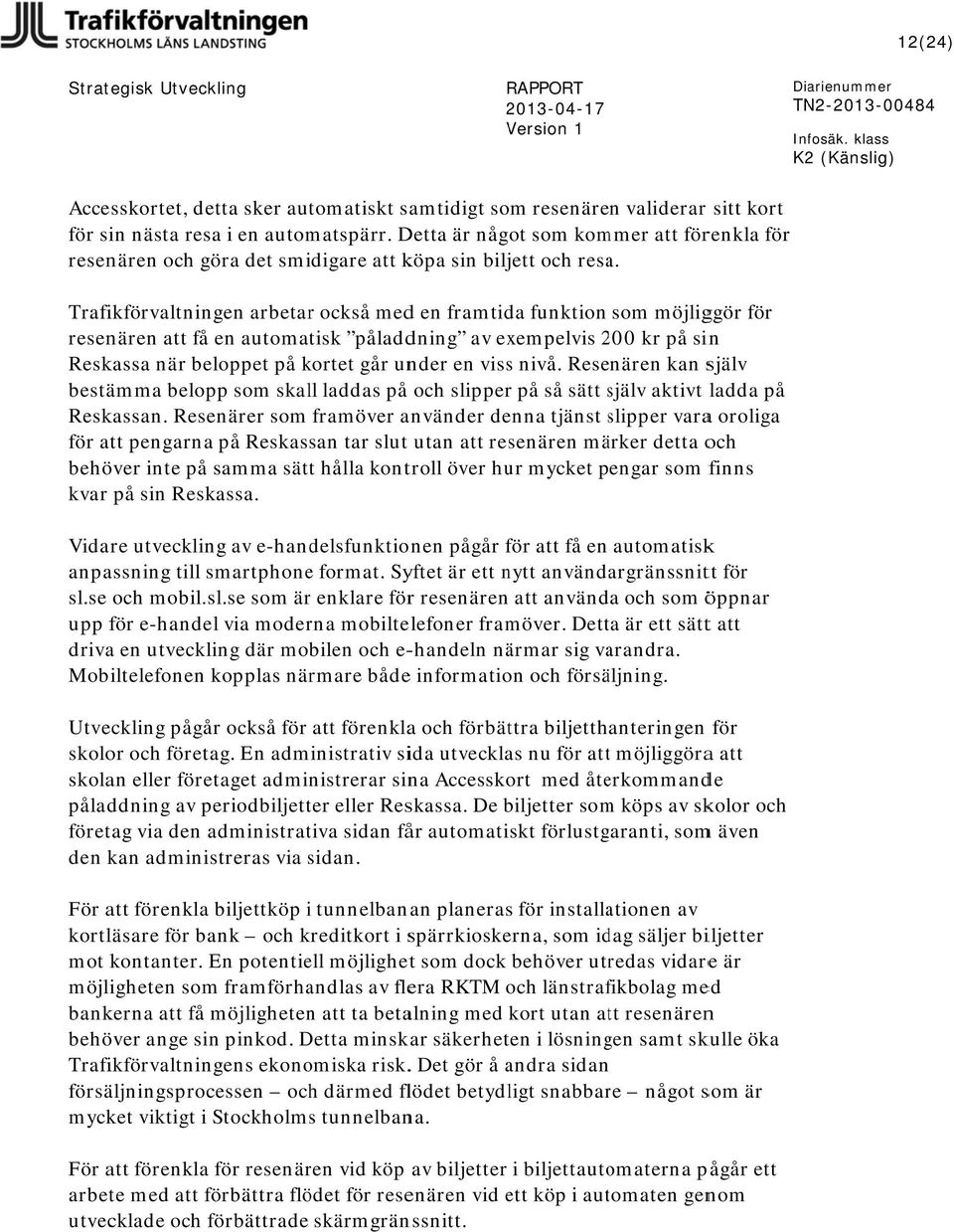 Trafikförvaltningen arbetarr också medd en framtida funktion som möjliggör för resenären att få en automatisk påladdning av exempelvis 2002 kr på sinn Reskassa när beloppet på kortet går under en