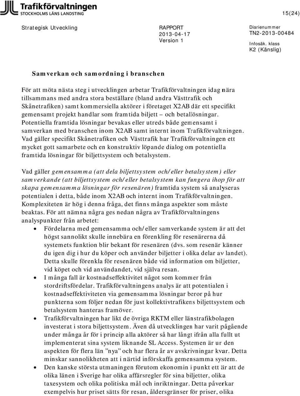 Potentiella framtida lösningar bevakass eller utreds både gemensamt i samverkan med branschenn inom X2ABB samt internt inom Trafikförvaltningen.