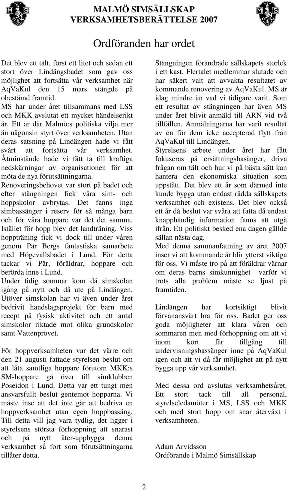 Utan deras satsning på Lindängen hade vi fått svårt att fortsätta vår verksamhet. Åtminstånde hade vi fått ta till kraftiga nedskärningar av organisationen för att möta de nya förutsättningarna.