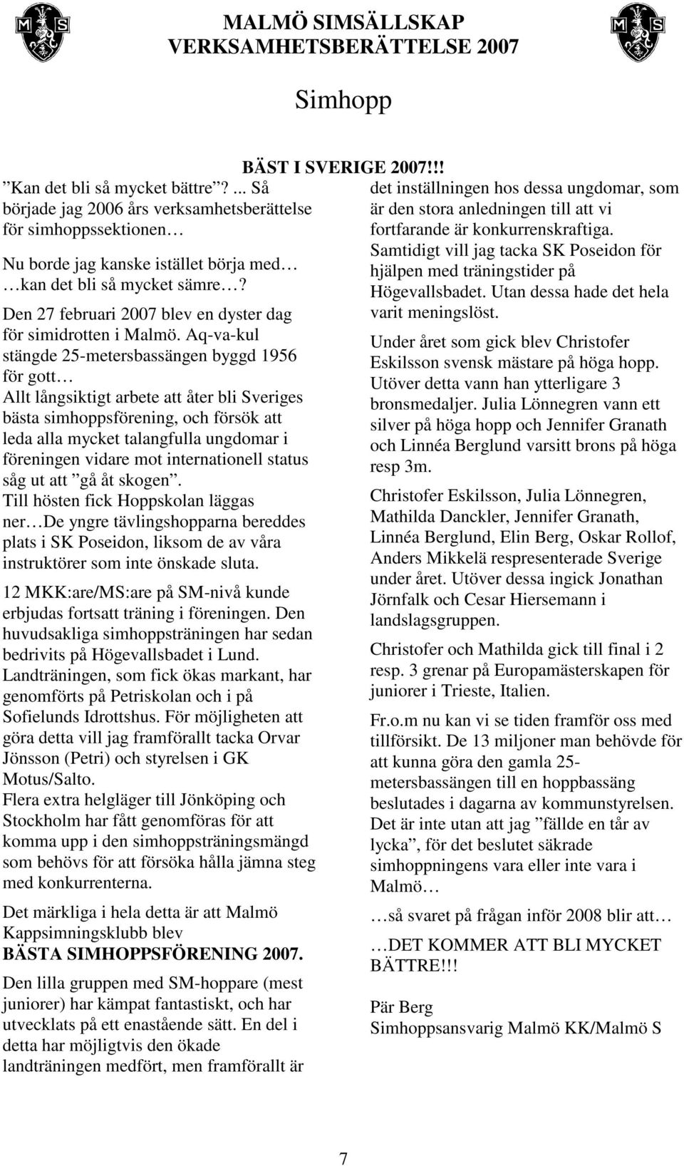 Aq-va-kul stängde 25-metersbassängen byggd 1956 för gott Allt långsiktigt arbete att åter bli Sveriges bästa simhoppsförening, och försök att leda alla mycket talangfulla ungdomar i föreningen vidare