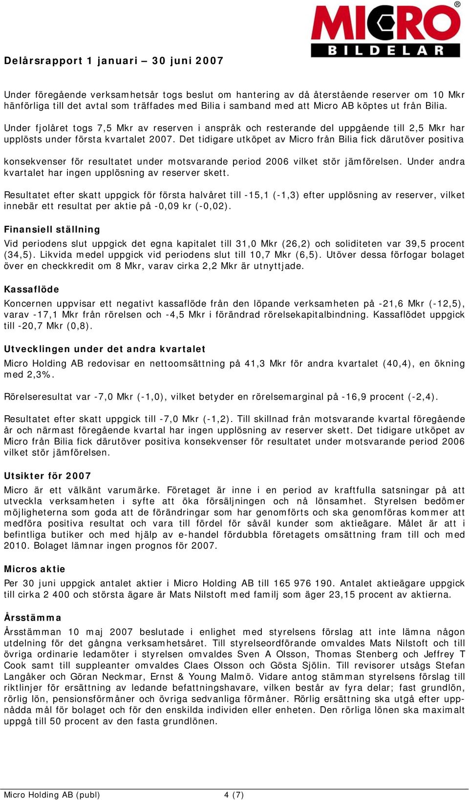 Det tidigare utköpet av Micro från Bilia fick därutöver positiva konsekvenser för resultatet under motsvarande period 26 vilket stör jämförelsen.