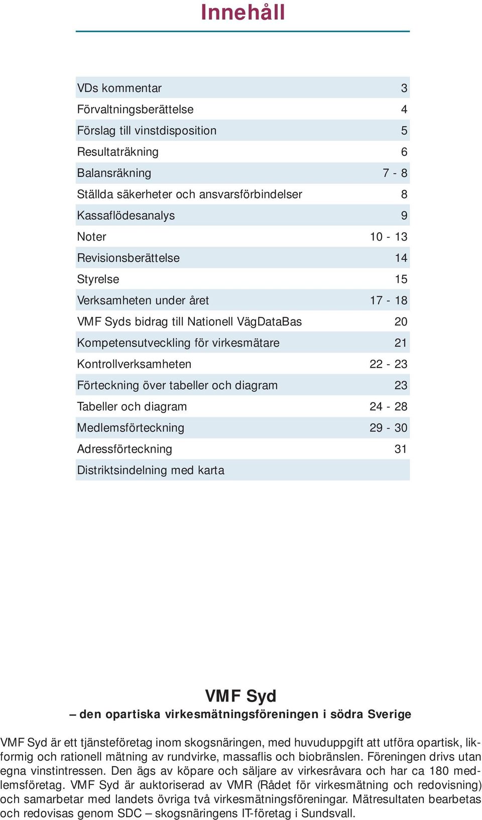tabeller och diagram 23 Tabeller och diagram 24-28 Medlemsförteckning 29-30 Adressförteckning 31 Distriktsindelning med karta VMF Syd den opartiska virkesmätningsföreningen i södra Sverige VMF Syd är