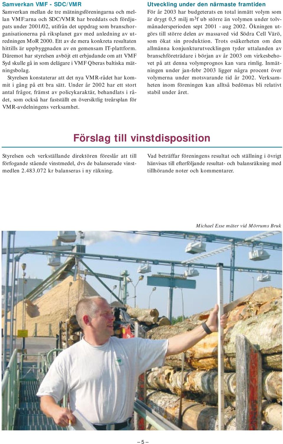 Däremot har styrelsen avböjt ett erbjudande om att VMF Syd skulle gå in som delägare i VMF Qberas baltiska mätningsbolag. Styrelsen konstaterar att det nya VMR-rådet har kommit i gång på ett bra sätt.