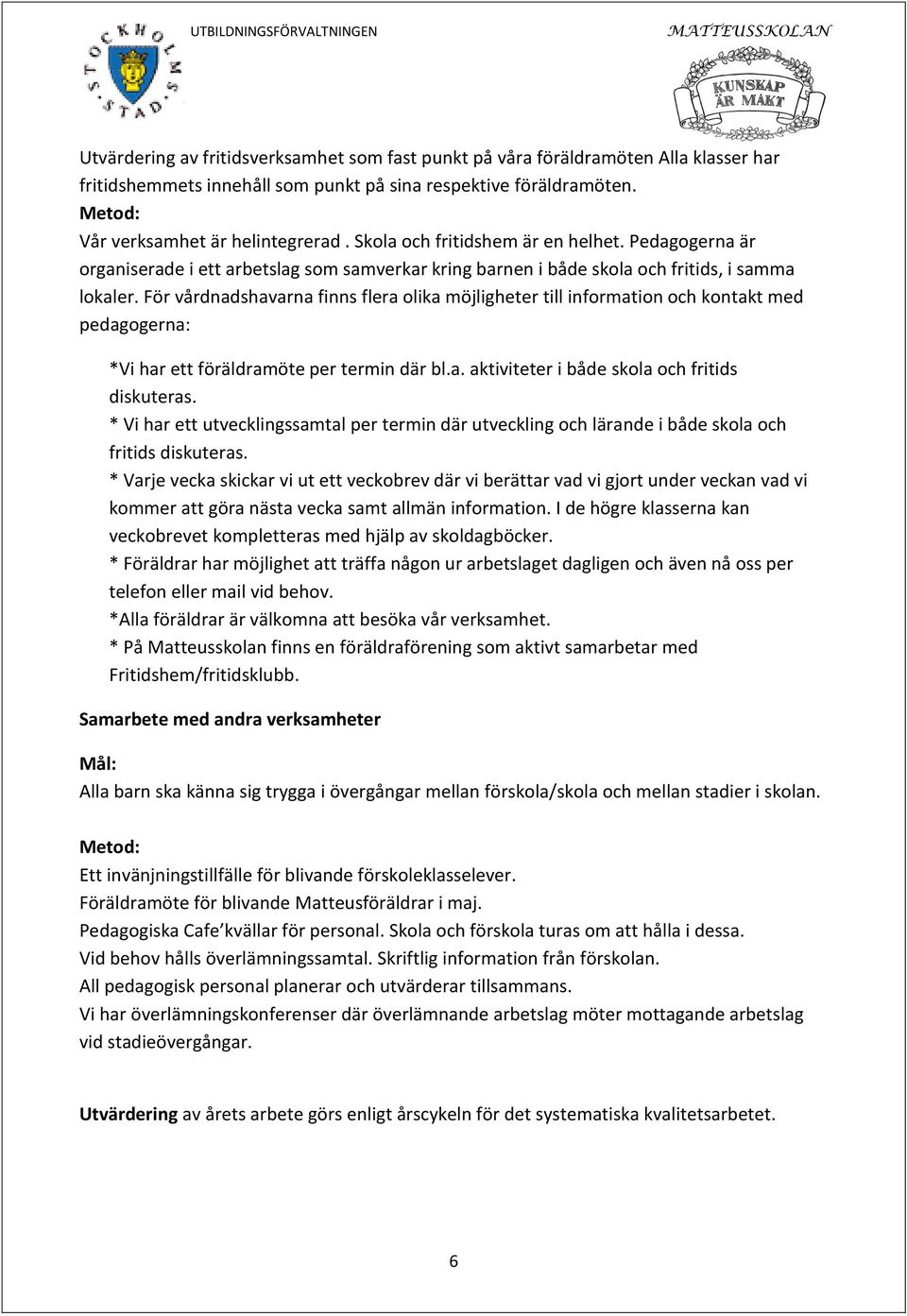 För vårdnadshavarna finns flera olika möjligheter till information och kontakt med pedagogerna: *Vi har ett föräldramöte per termin där bl.a. aktiviteter i både skola och fritids diskuteras.