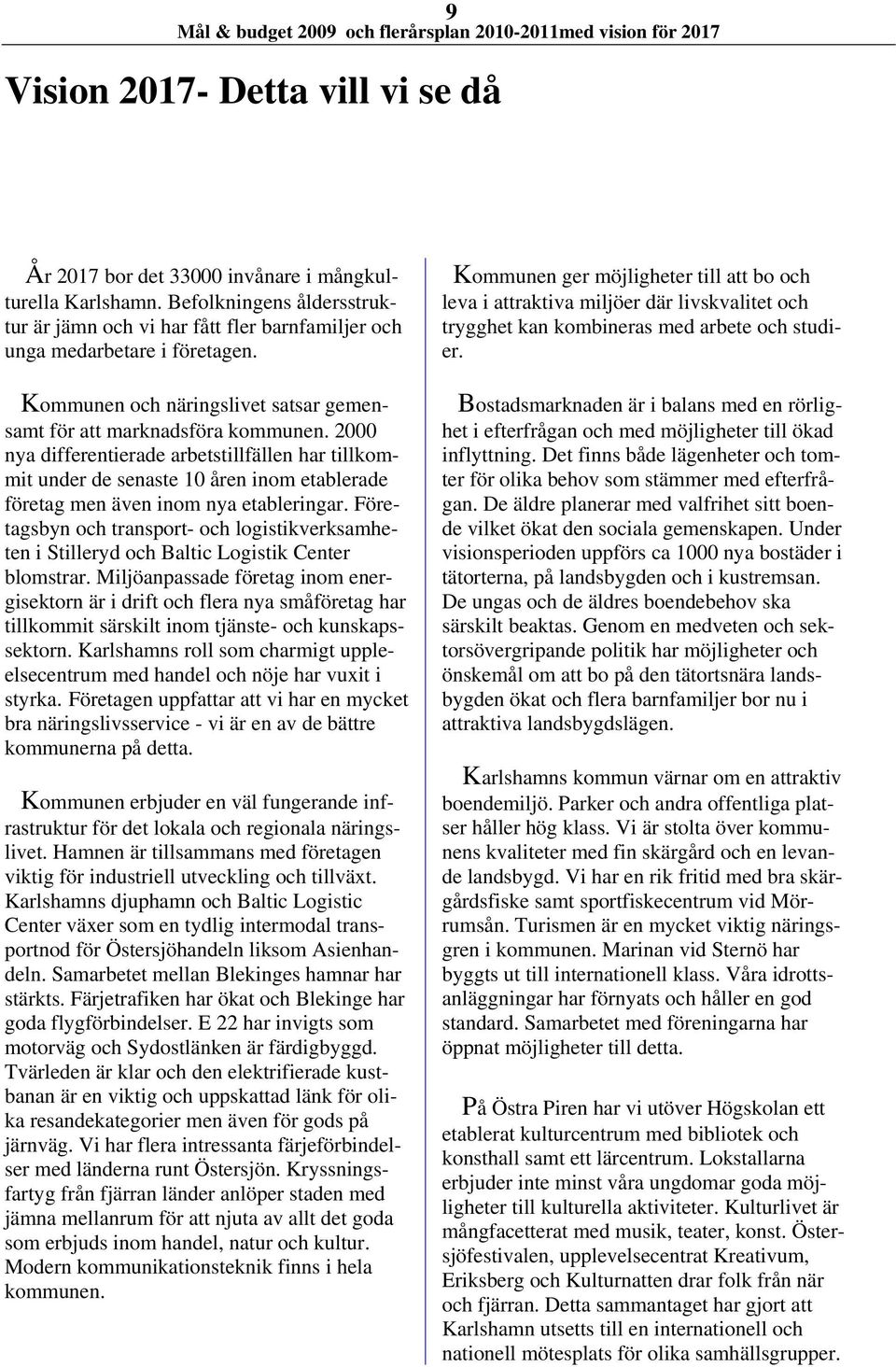 2000 nya differentierade arbetstillfällen har tillkommit under de senaste 10 åren inom etablerade företag men även inom nya etableringar.