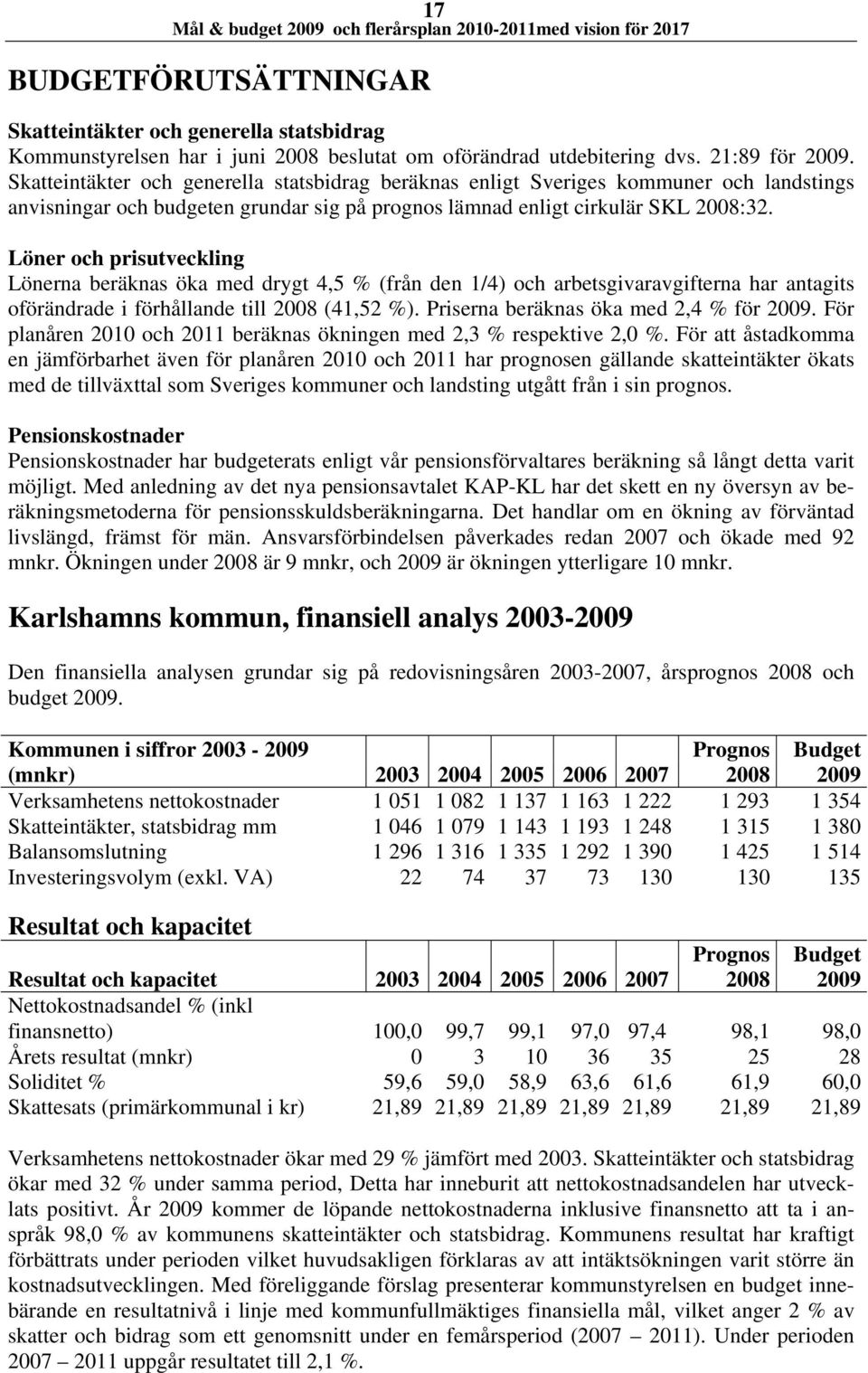 Löner och prisutveckling Lönerna beräknas öka med drygt 4,5 % (från den 1/4) och arbetsgivaravgifterna har antagits oförändrade i förhållande till 2008 (41,52 %).