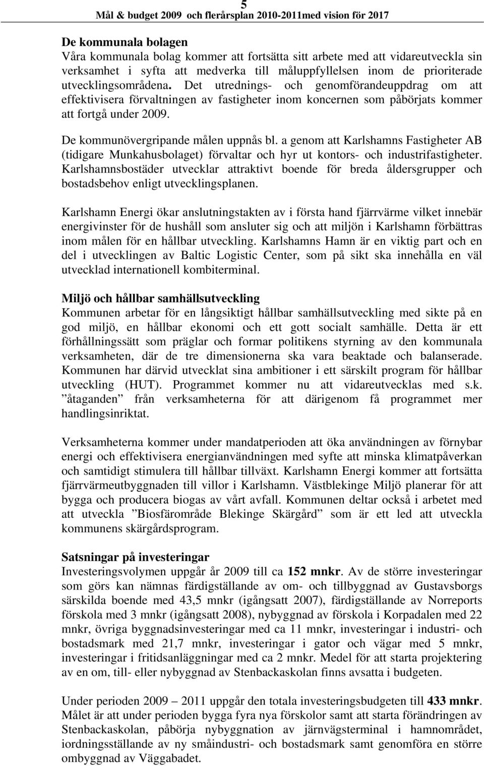 a genom att Karlshamns Fastigheter AB (tidigare Munkahusbolaget) förvaltar och hyr ut kontors- och industrifastigheter.