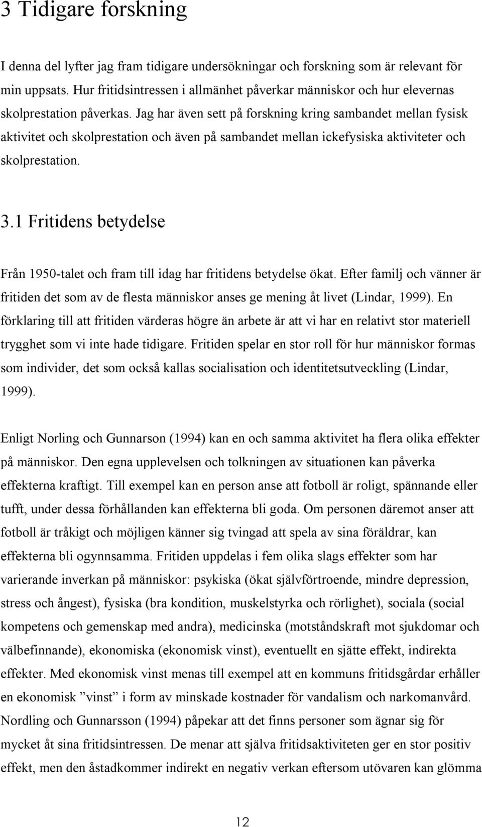 Jag har även sett på forskning kring sambandet mellan fysisk aktivitet och skolprestation och även på sambandet mellan ickefysiska aktiviteter och skolprestation. 3.