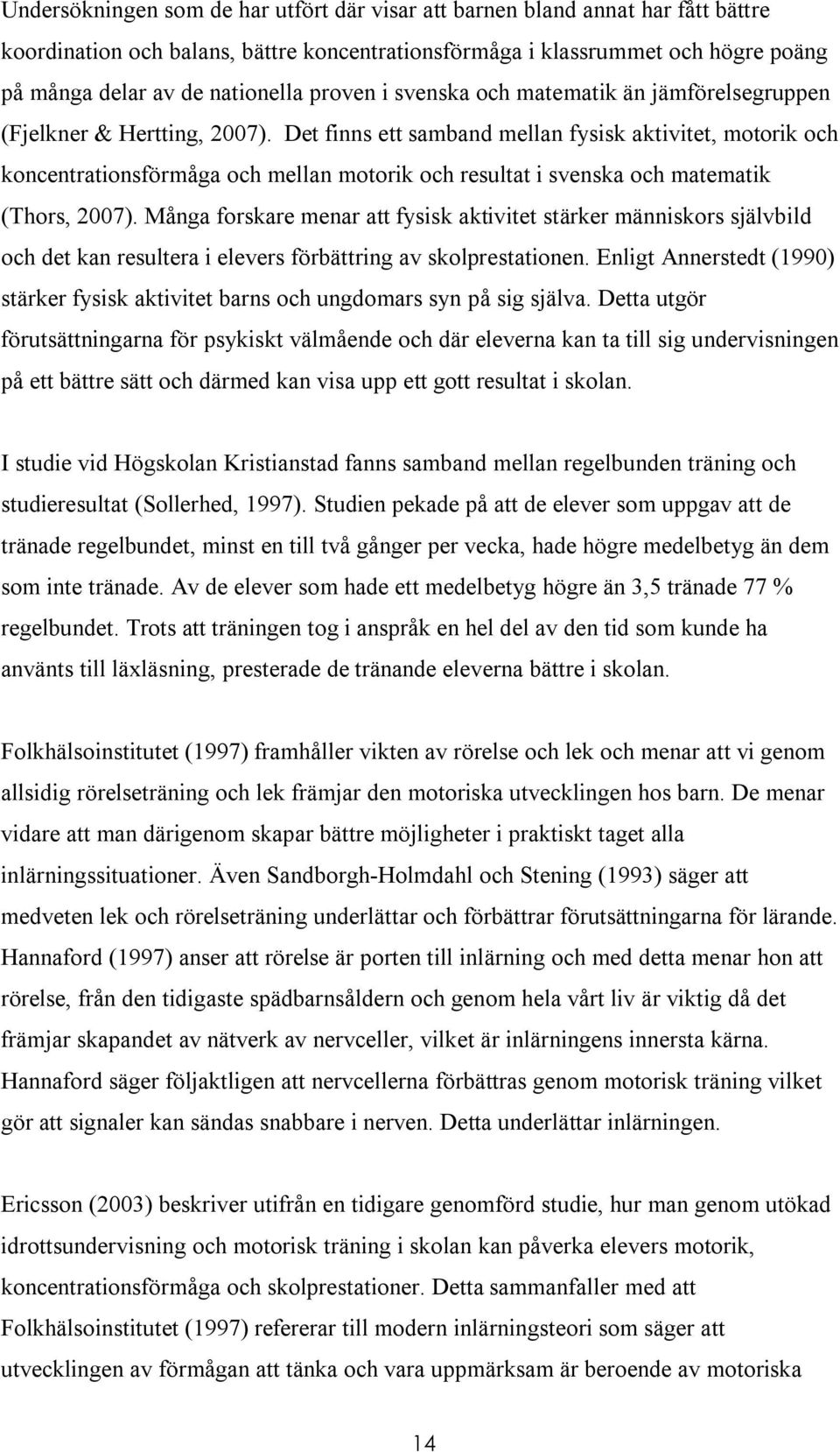 Det finns ett samband mellan fysisk aktivitet, motorik och koncentrationsförmåga och mellan motorik och resultat i svenska och matematik (Thors, 2007).