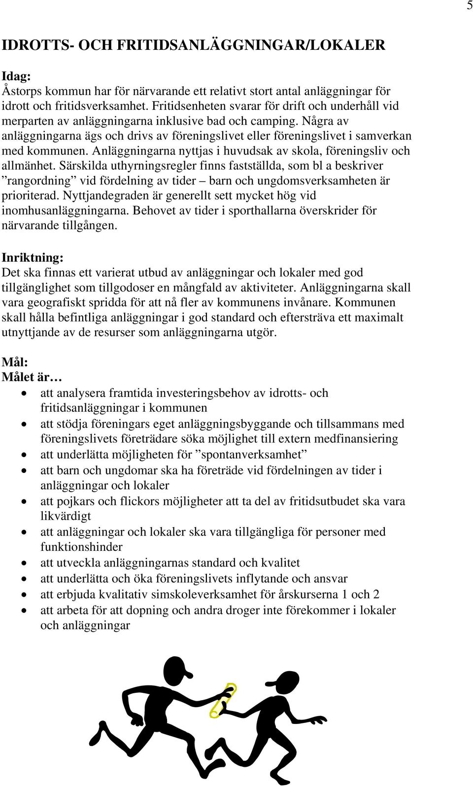 Några av anläggningarna ägs och drivs av föreningslivet eller föreningslivet i samverkan med kommunen. Anläggningarna nyttjas i huvudsak av skola, föreningsliv och allmänhet.