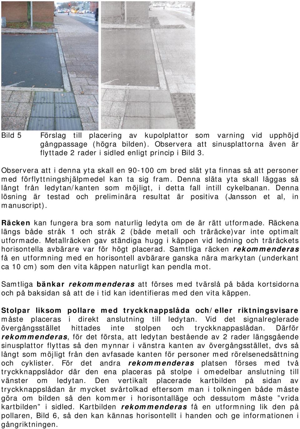 Denna släta yta skall läggas så långt från ledytan/kanten som möjligt, i detta fall intill cykelbanan. Denna lösning är testad och preliminära resultat är positiva (Jansson et al, in manuscript).