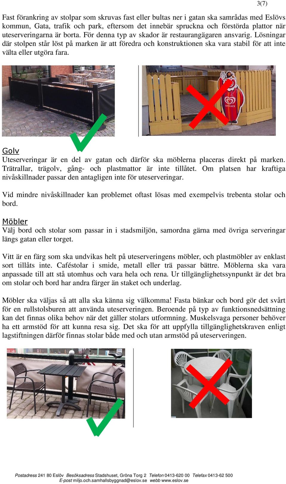 3(7) Golv Uteserveringar är en del av gatan och därför ska möblerna placeras direkt på marken. Trätrallar, trägolv, gång- och plastmattor är inte tillåtet.