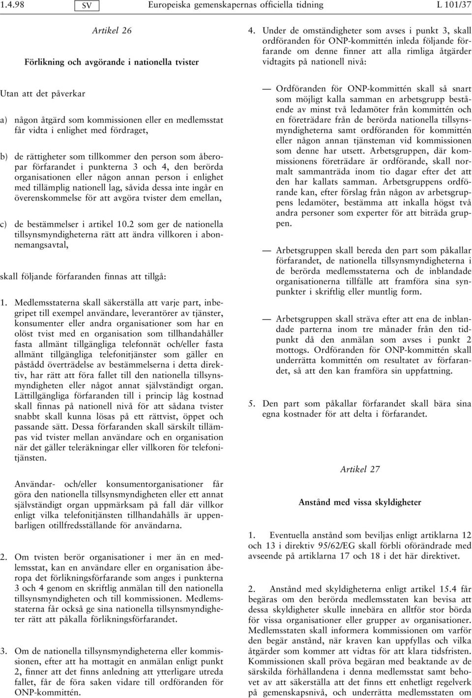 påverkar a) någon åtgärd som kommissionen eller en medlemsstat får vidta i enlighet med fördraget, b) de rättigheter som tillkommer den person som åberopar förfarandet i punkterna 3 och 4, den