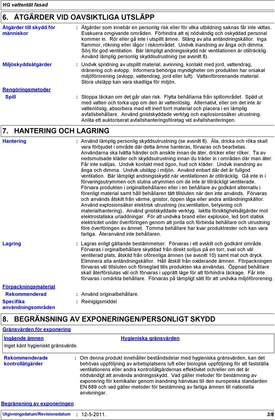 Inga flammor, rökning eller lågor i riskområdet. Undvik inandning av ånga och dimma. Sörj för god ventilation. Bär lämpligt andningsskydd när ventilationen är otillräcklig.