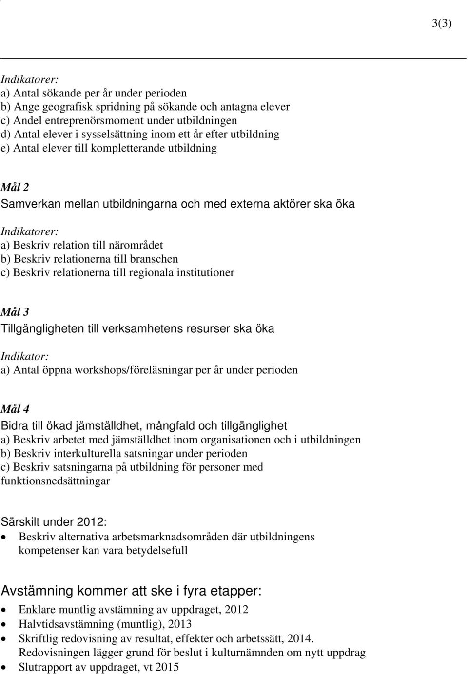 branschen c) Beskriv relationerna till regionala institutioner Mål 3 Tillgängligheten till verksamhetens resurser ska öka Indikator: a) Antal öppna workshops/föreläsningar per år under perioden Mål 4