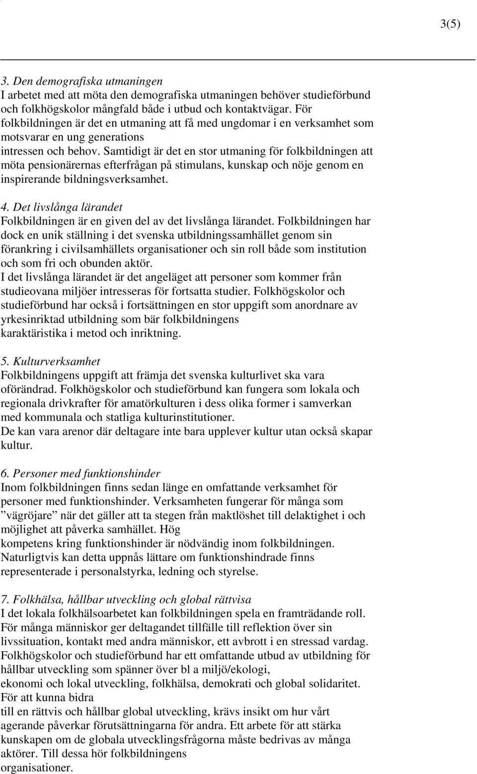 Samtidigt är det en stor utmaning för folkbildningen att möta pensionärernas efterfrågan på stimulans, kunskap och nöje genom en inspirerande bildningsverksamhet. 4.