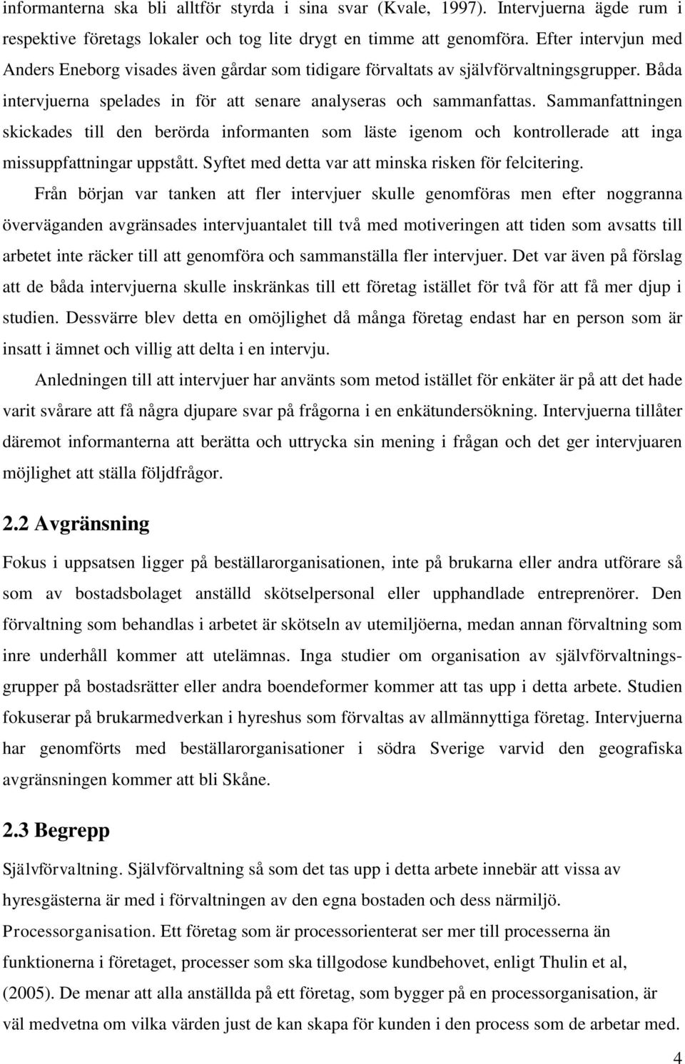 Sammanfattningen skickades till den berörda informanten som läste igenom och kontrollerade att inga missuppfattningar uppstått. Syftet med detta var att minska risken för felcitering.