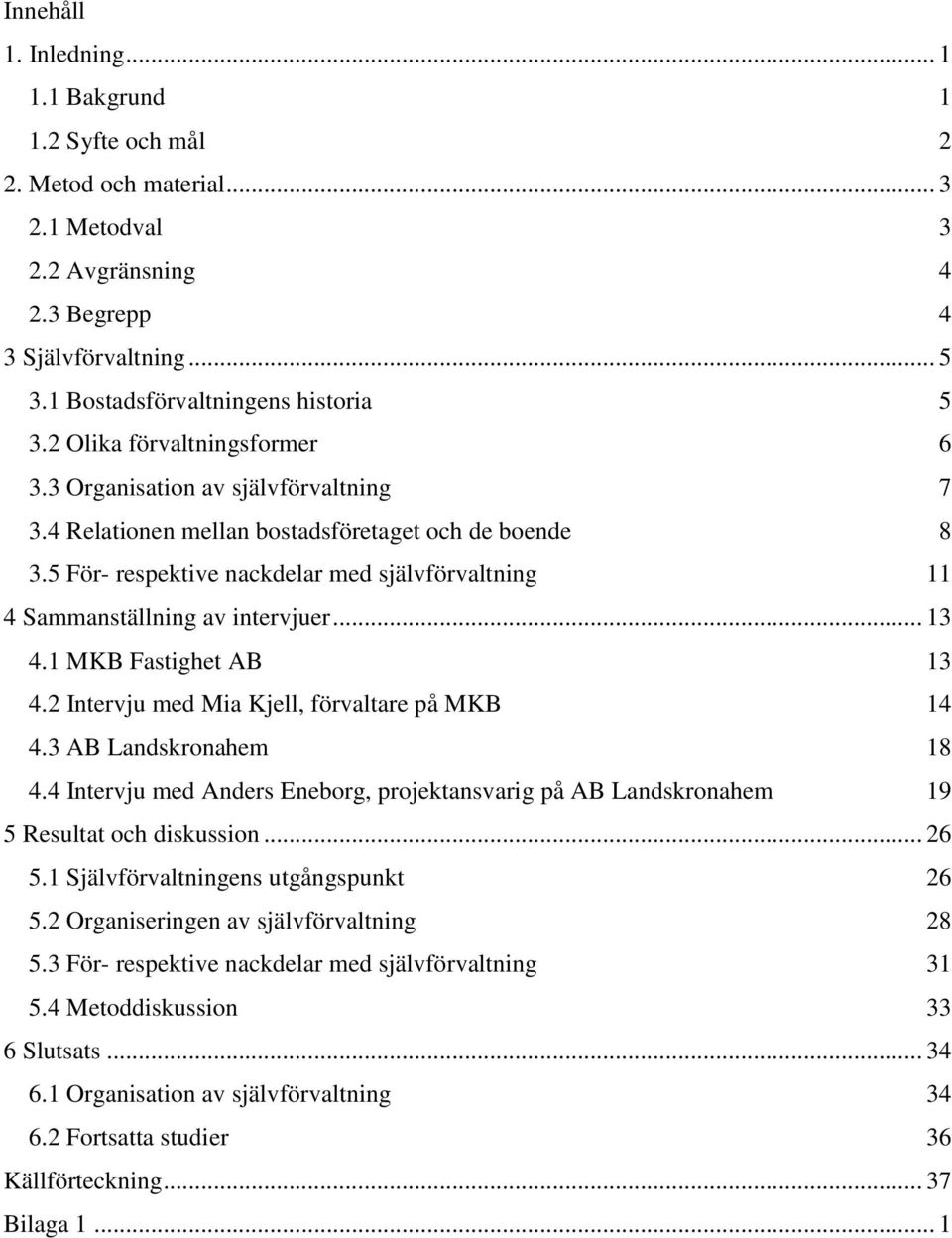 5 För- respektive nackdelar med självförvaltning 11 4 Sammanställning av intervjuer... 13 4.1 MKB Fastighet AB 13 4.2 Intervju med Mia Kjell, förvaltare på MKB 14 4.3 AB Landskronahem 18 4.