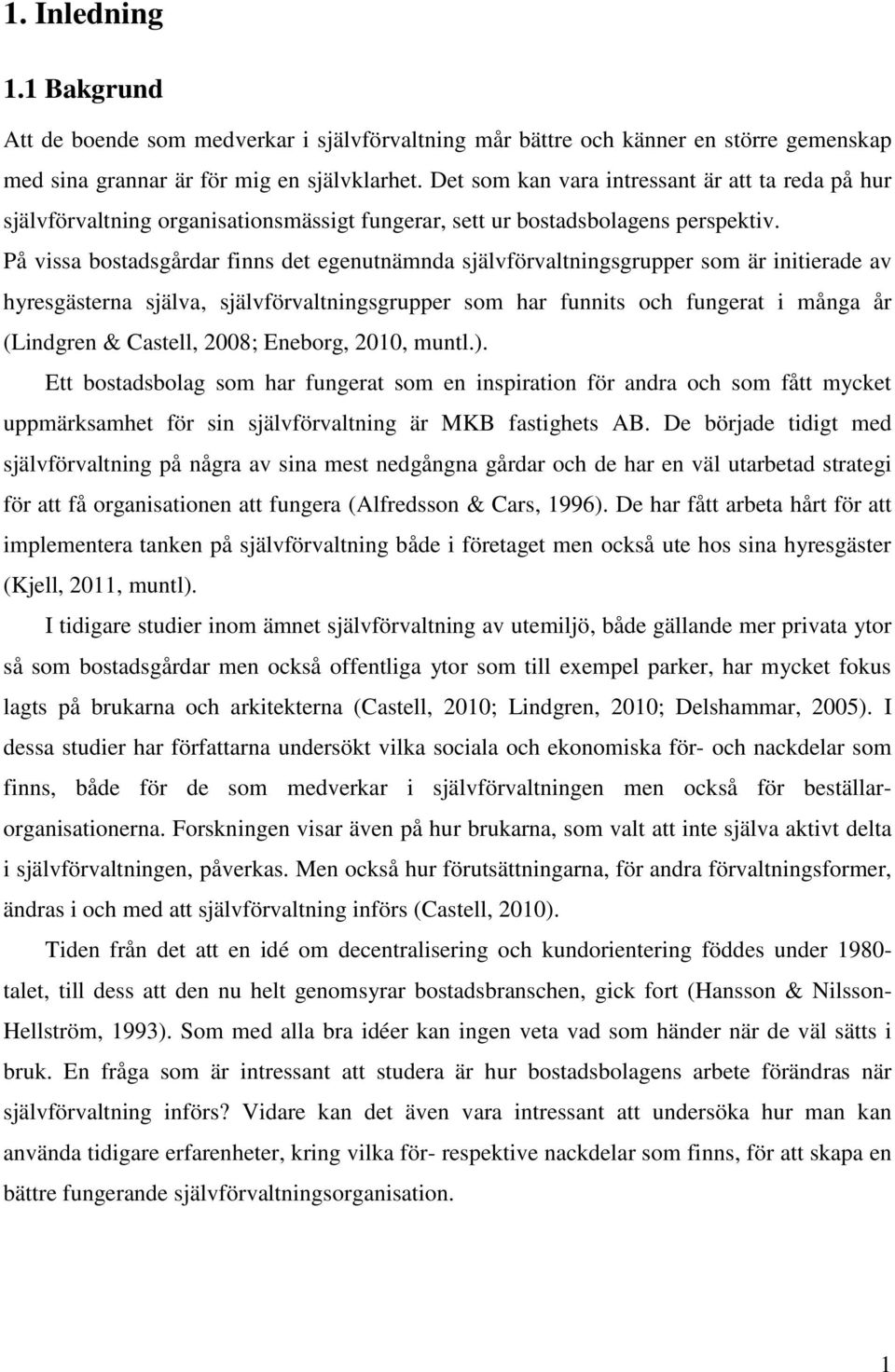 På vissa bostadsgårdar finns det egenutnämnda självförvaltningsgrupper som är initierade av hyresgästerna själva, självförvaltningsgrupper som har funnits och fungerat i många år (Lindgren & Castell,