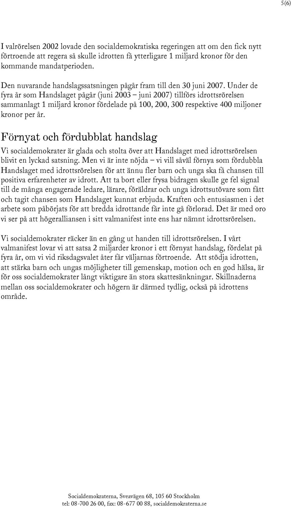 Under de fyra år som Handslaget pågår (juni 2003 juni 2007) tillförs idrottsrörelsen sammanlagt 1 miljard kronor fördelade på 100, 200, 300 respektive 400 miljoner kronor per år.