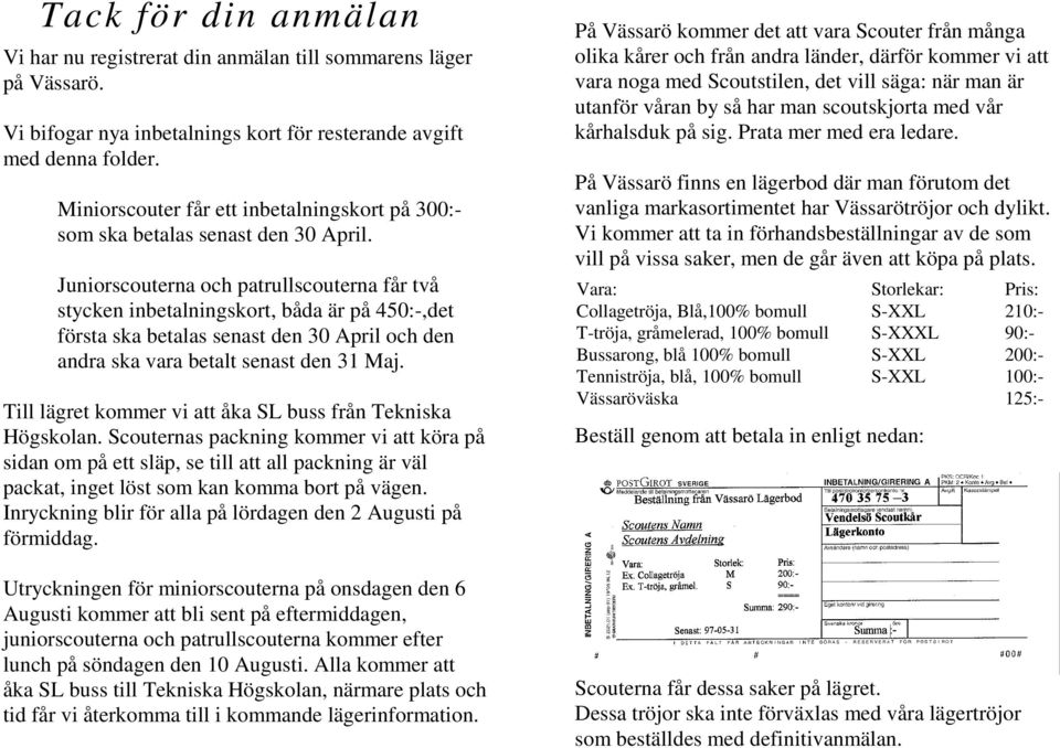 Juniorscouterna och patrullscouterna får två stycken inbetalningskort, båda är på 450:-,det första ska betalas senast den 30 April och den andra ska vara betalt senast den 31 Maj.