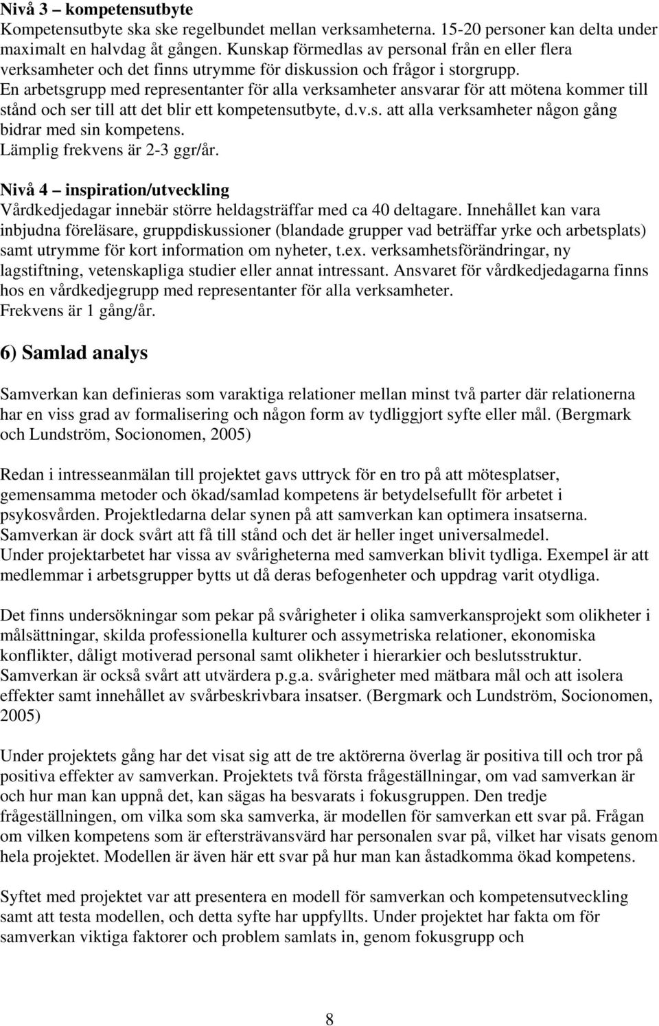 En arbetsgrupp med representanter för alla verksamheter ansvarar för att mötena kommer till stånd och ser till att det blir ett kompetensutbyte, d.v.s. att alla verksamheter någon gång bidrar med sin kompetens.