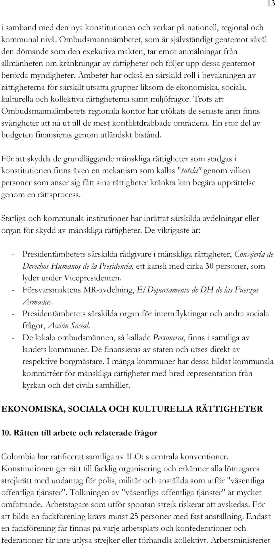 myndigheter. Ämbetet har också en särskild roll i bevakningen av rättigheterna för särskilt utsatta grupper liksom de ekonomiska, sociala, kulturella och kollektiva rättigheterna samt miljöfrågor.