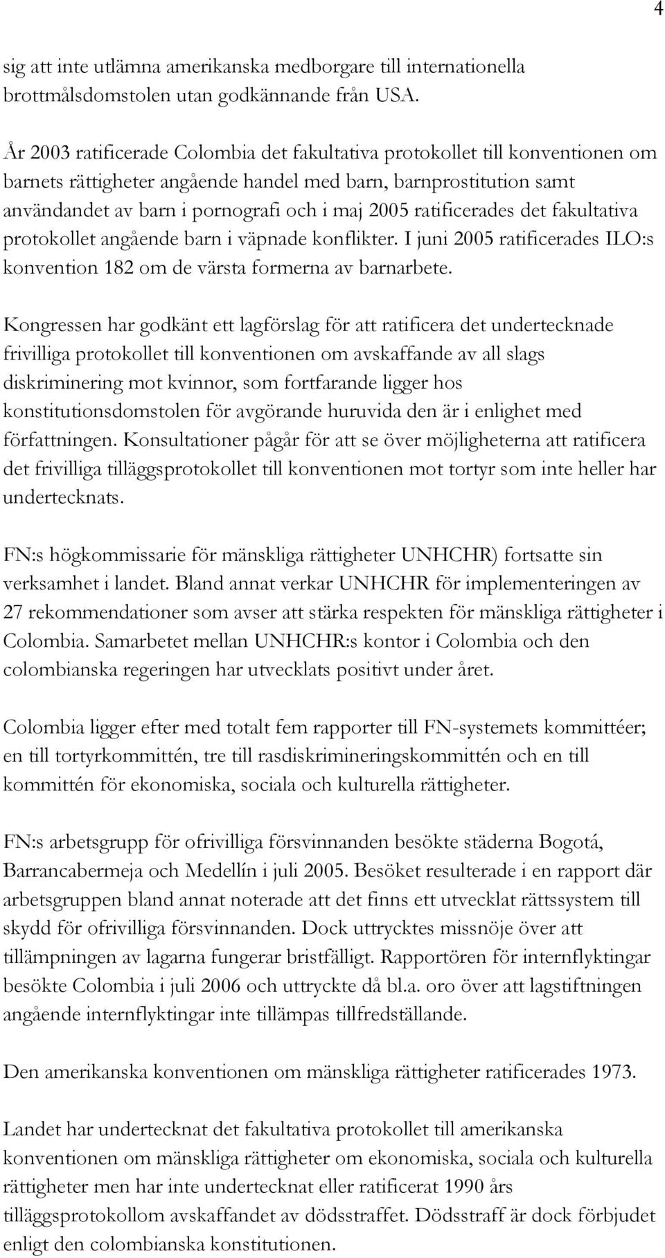 ratificerades det fakultativa protokollet angående barn i väpnade konflikter. I juni 2005 ratificerades ILO:s konvention 182 om de värsta formerna av barnarbete.