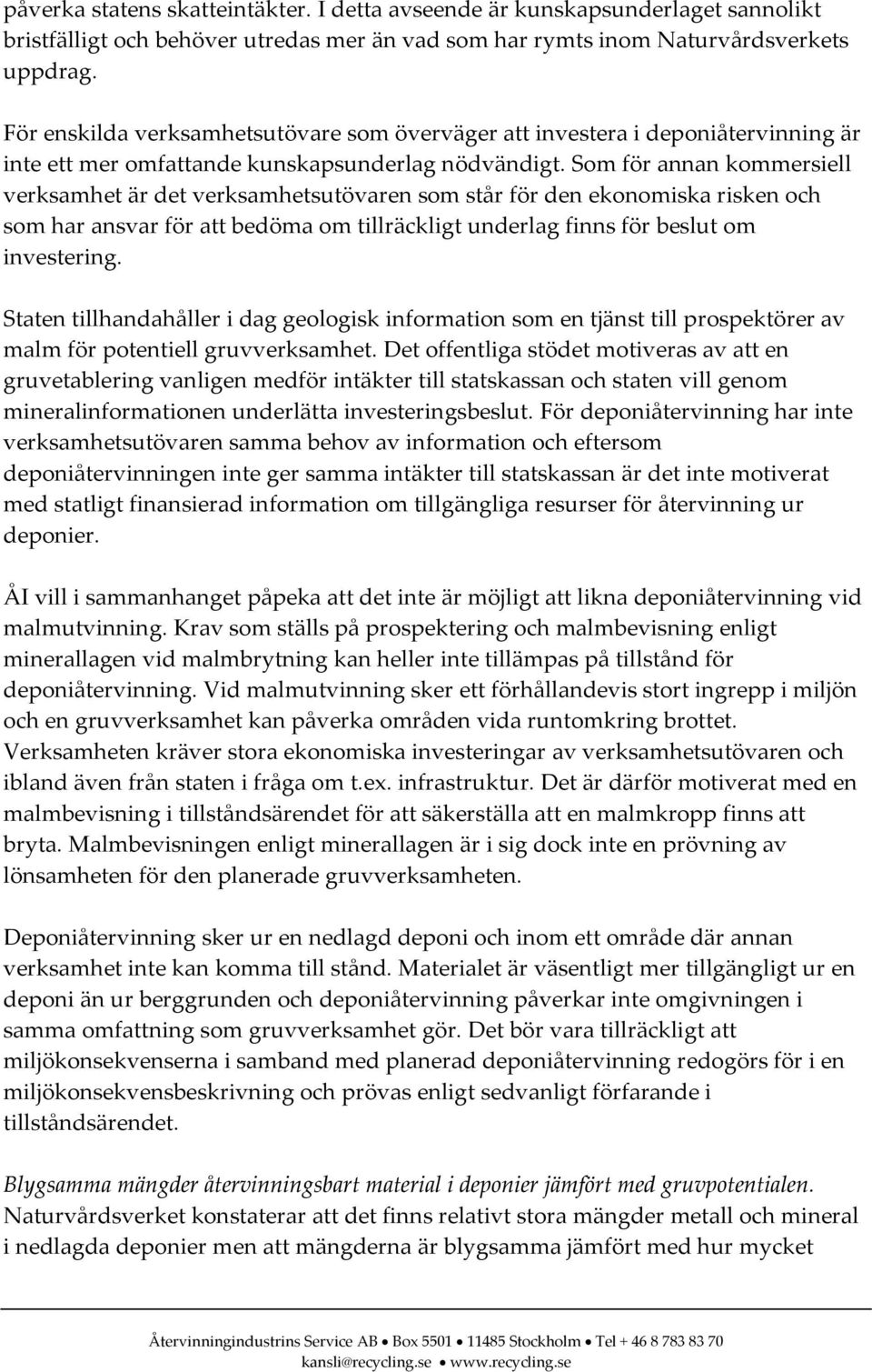 Som för annan kommersiell verksamhet är det verksamhetsutövaren som står för den ekonomiska risken och som har ansvar för att bedöma om tillräckligt underlag finns för beslut om investering.