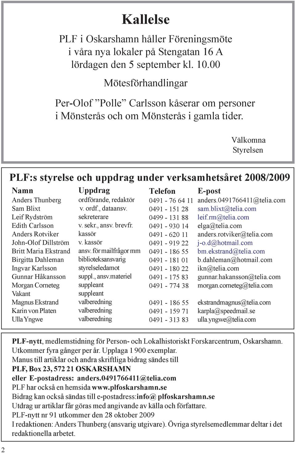 Välkomna Styrelsen PLF:s styrelse och uppdrag under verksamhetsåret 2008/2009 Namn Anders Thunberg Sam Blixt Leif Rydström Edith Carlsson Anders Rotviker John-Olof Dillström Britt Maria Ekstrand