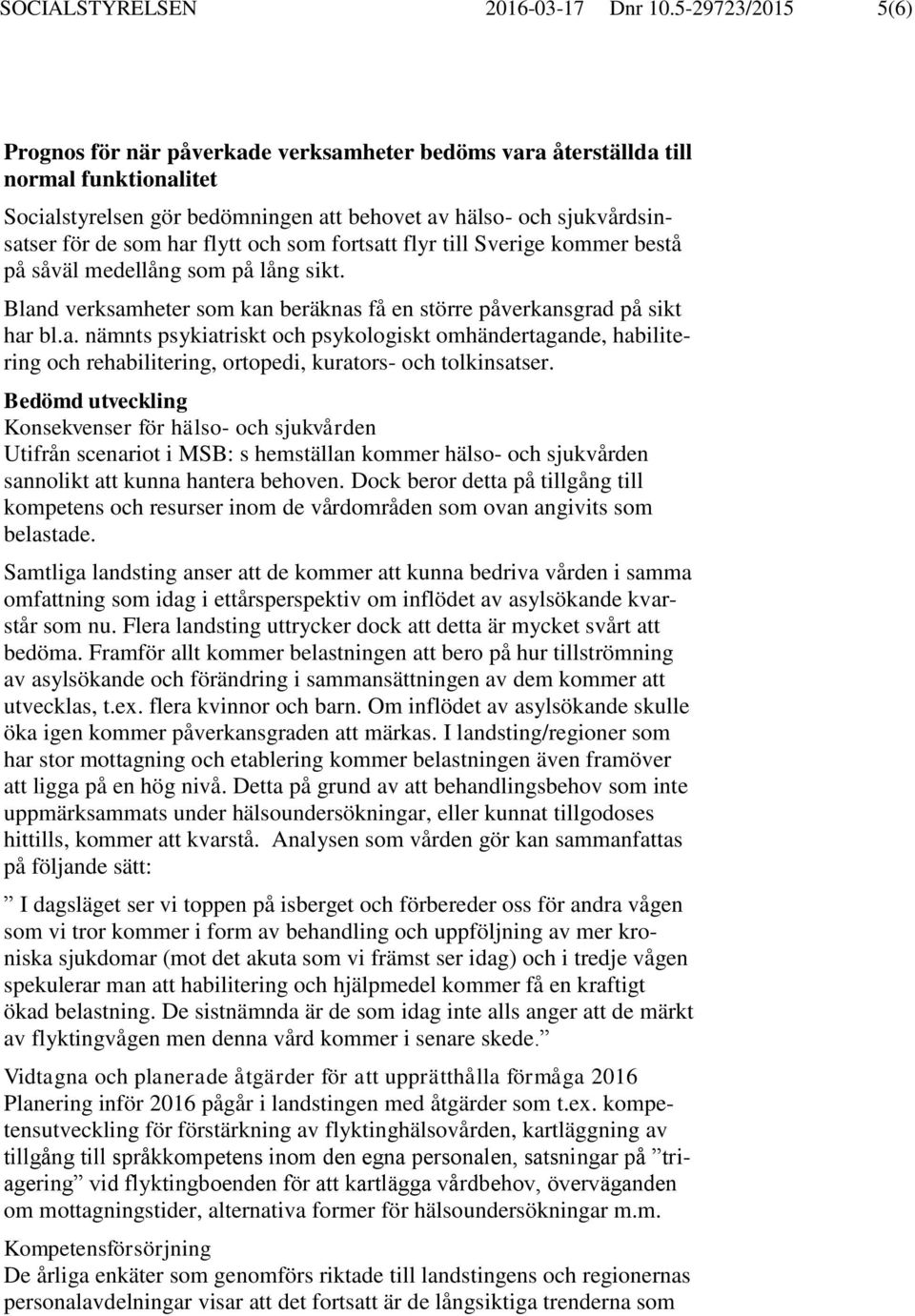flytt och som fortsatt flyr till Sverige kommer bestå på såväl medellång som på lång sikt. Bland verksamheter som kan beräknas få en större påverkansgrad på sikt har bl.a. nämnts psykiatriskt och psykologiskt omhändertagande, habilitering och rehabilitering, ortopedi, kurators- och tolkinsatser.