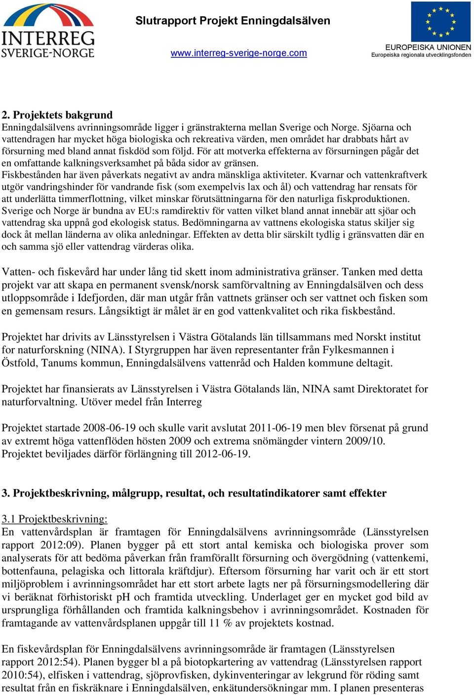 För att motverka effekterna av försurningen pågår det en omfattande kalkningsverksamhet på båda sidor av gränsen. Fiskbestånden har även påverkats negativt av andra mänskliga aktiviteter.