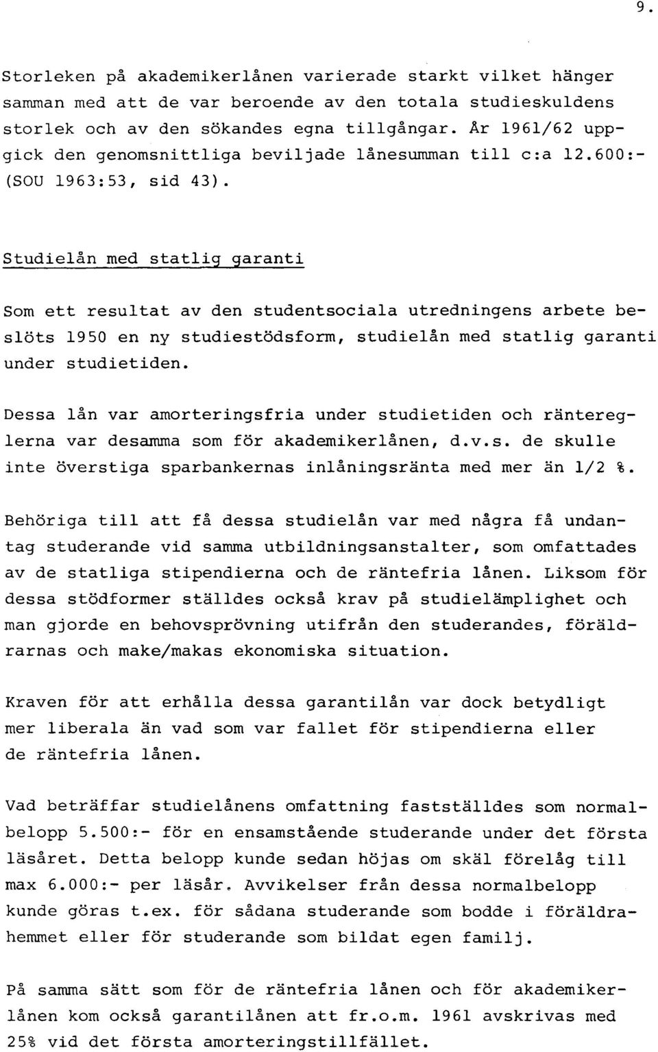 Studielån med statlig garanti Som ett resultat av den studentsociala utredningens arbete beslöts 19 50 en ny studiestödsform, studielån med statlig garanti under studietiden.